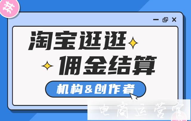 淘寶逛逛機(jī)構(gòu)和創(chuàng)作者如何分享收益?淘寶逛逛的傭金結(jié)算規(guī)則